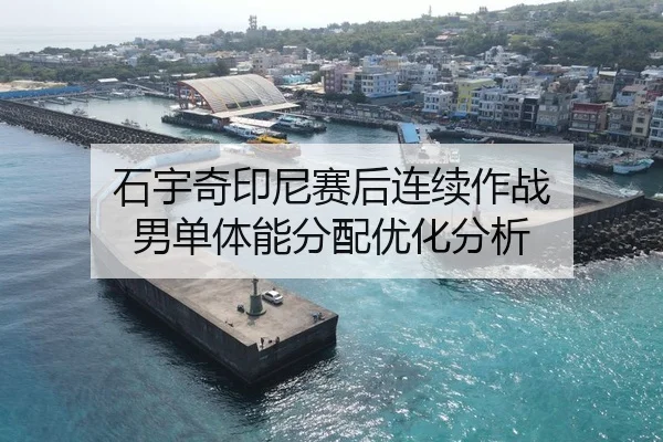 石宇奇印尼赛后连续作战 男单体能分配优化分析